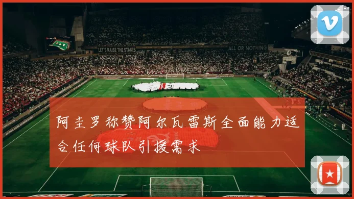 阿圭罗称赞阿尔瓦雷斯全面能力适合任何球队引援需求