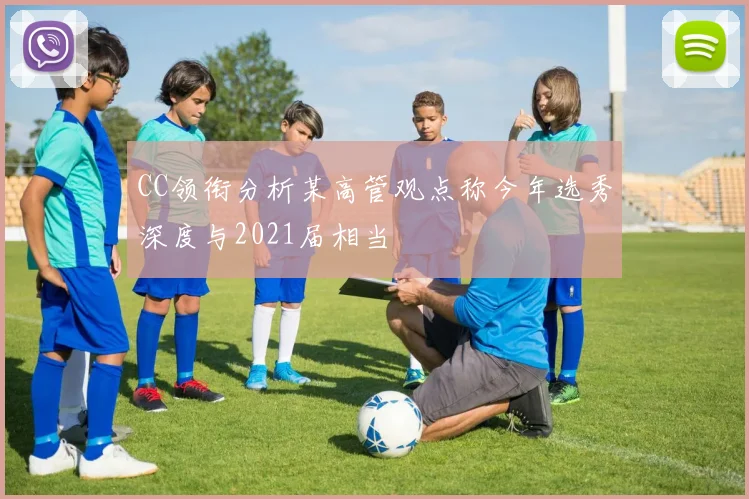 CC领衔分析某高管观点称今年选秀深度与2021届相当