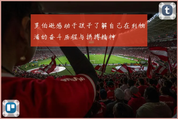 罗伯逊感动于孩子了解自己在利物浦的奋斗历程与拼搏精神