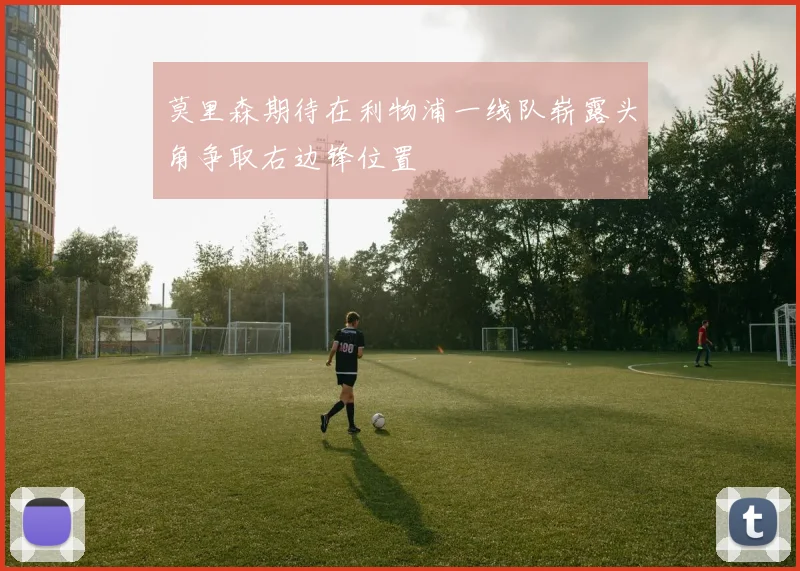 莫里森期待在利物浦一线队崭露头角争取右边锋位置