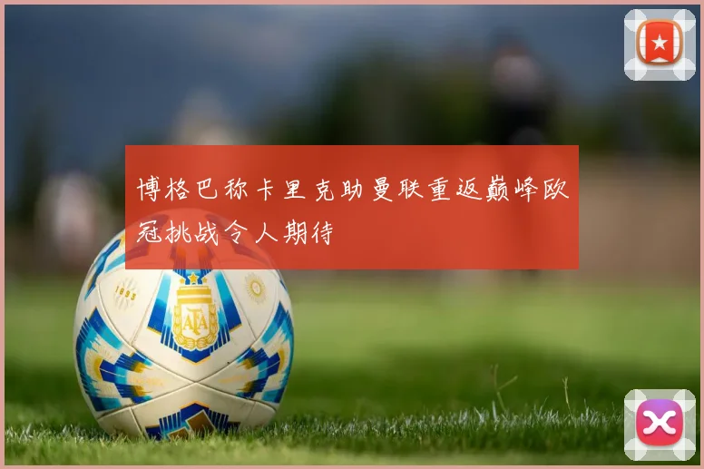 博格巴称卡里克助曼联重返巅峰欧冠挑战令人期待