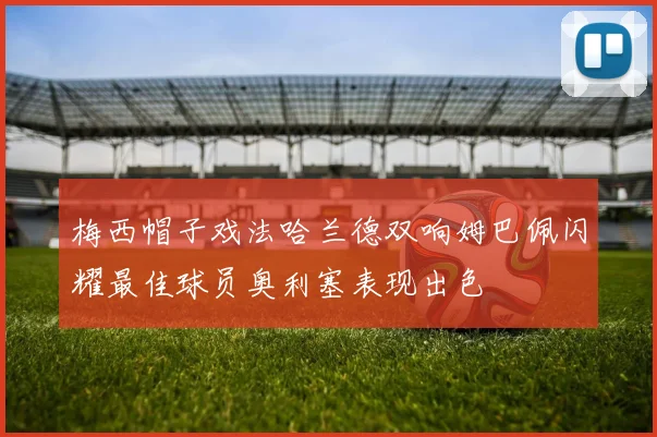 梅西帽子戏法哈兰德双响姆巴佩闪耀最佳球员奥利塞表现出色