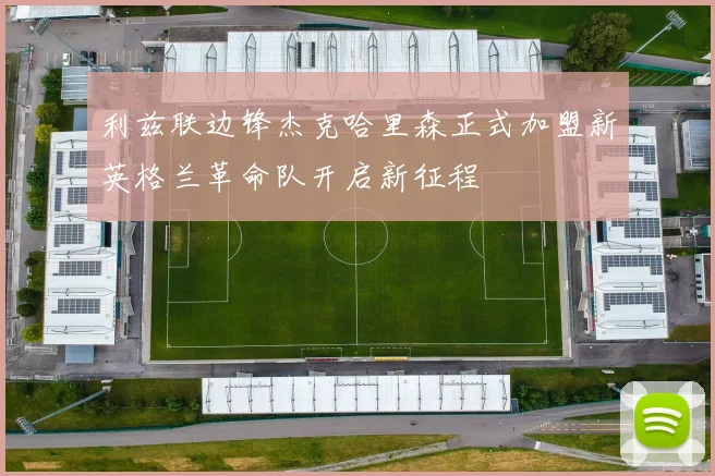利兹联边锋杰克哈里森正式加盟新英格兰革命队开启新征程